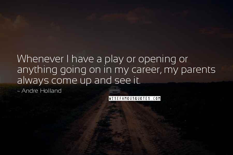Andre Holland Quotes: Whenever I have a play or opening or anything going on in my career, my parents always come up and see it.