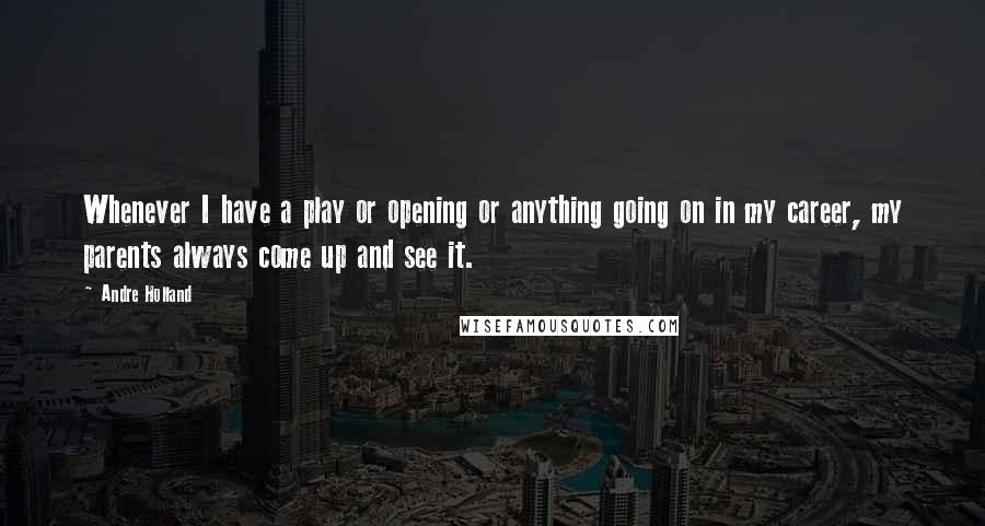 Andre Holland Quotes: Whenever I have a play or opening or anything going on in my career, my parents always come up and see it.