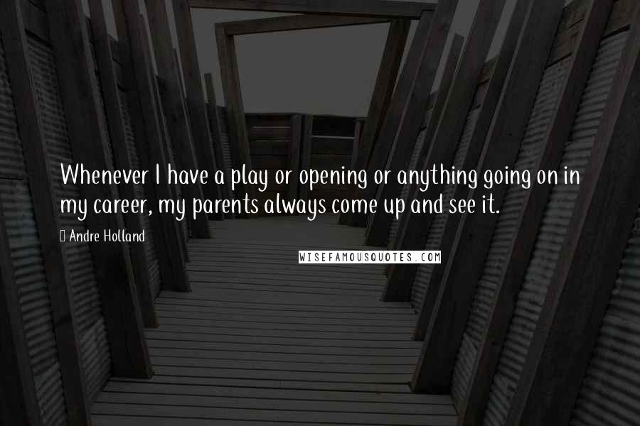 Andre Holland Quotes: Whenever I have a play or opening or anything going on in my career, my parents always come up and see it.