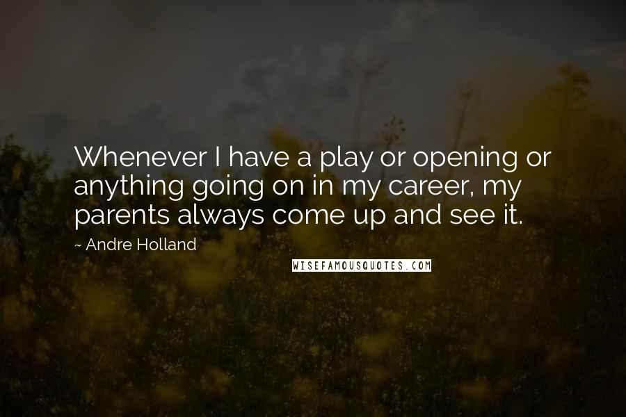 Andre Holland Quotes: Whenever I have a play or opening or anything going on in my career, my parents always come up and see it.