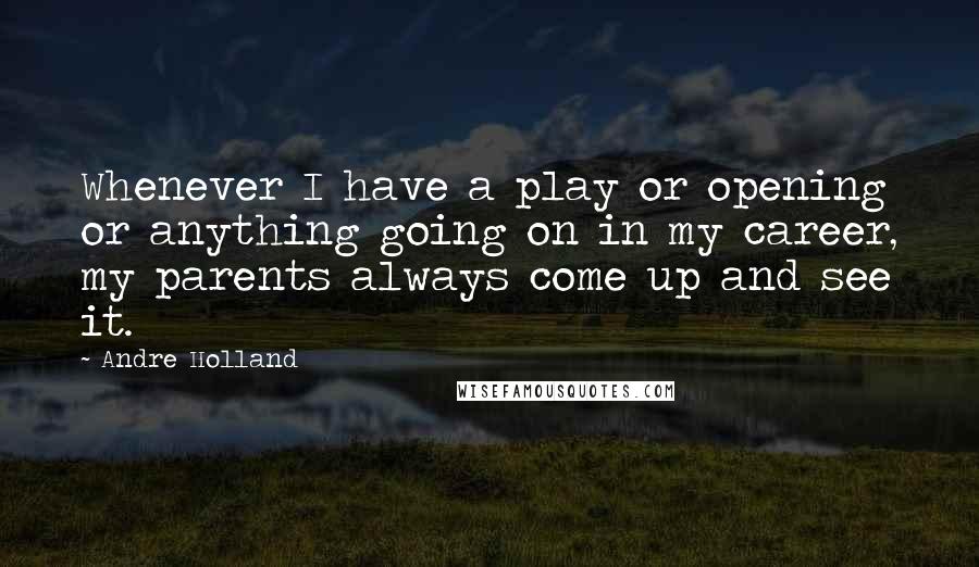 Andre Holland Quotes: Whenever I have a play or opening or anything going on in my career, my parents always come up and see it.