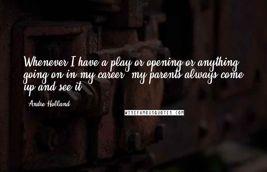 Andre Holland Quotes: Whenever I have a play or opening or anything going on in my career, my parents always come up and see it.