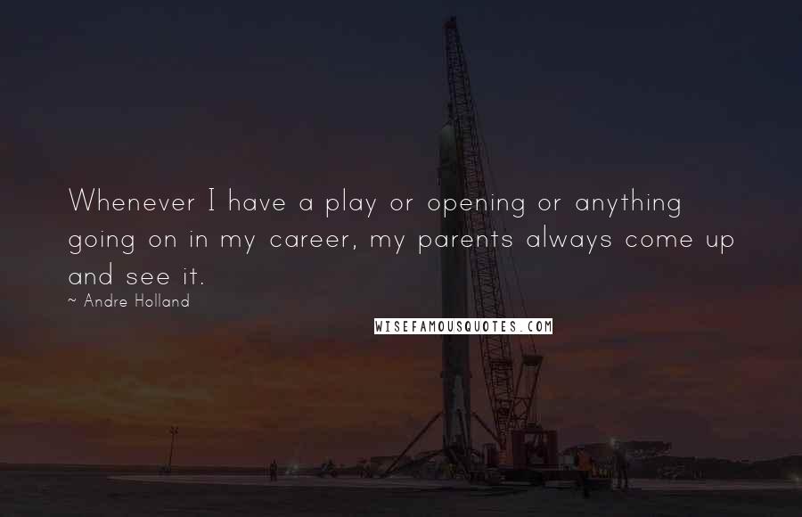 Andre Holland Quotes: Whenever I have a play or opening or anything going on in my career, my parents always come up and see it.