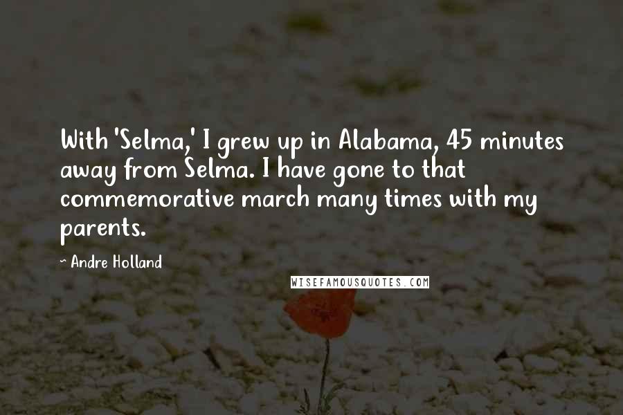 Andre Holland Quotes: With 'Selma,' I grew up in Alabama, 45 minutes away from Selma. I have gone to that commemorative march many times with my parents.