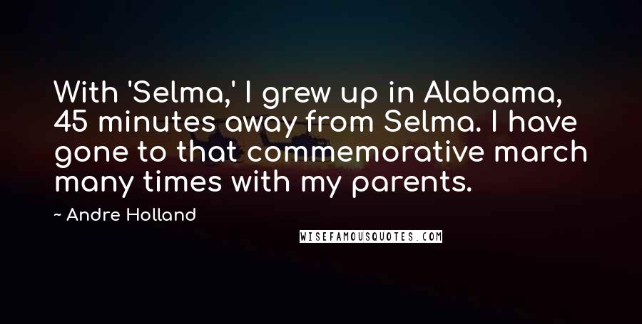 Andre Holland Quotes: With 'Selma,' I grew up in Alabama, 45 minutes away from Selma. I have gone to that commemorative march many times with my parents.