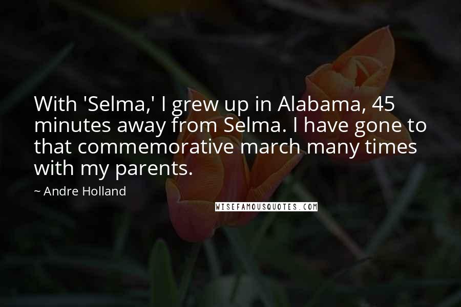 Andre Holland Quotes: With 'Selma,' I grew up in Alabama, 45 minutes away from Selma. I have gone to that commemorative march many times with my parents.