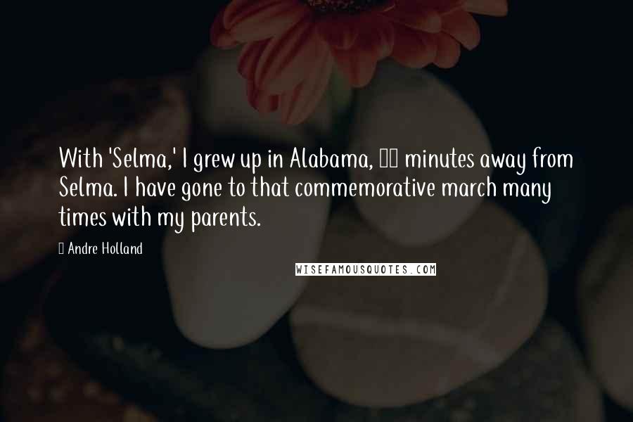 Andre Holland Quotes: With 'Selma,' I grew up in Alabama, 45 minutes away from Selma. I have gone to that commemorative march many times with my parents.
