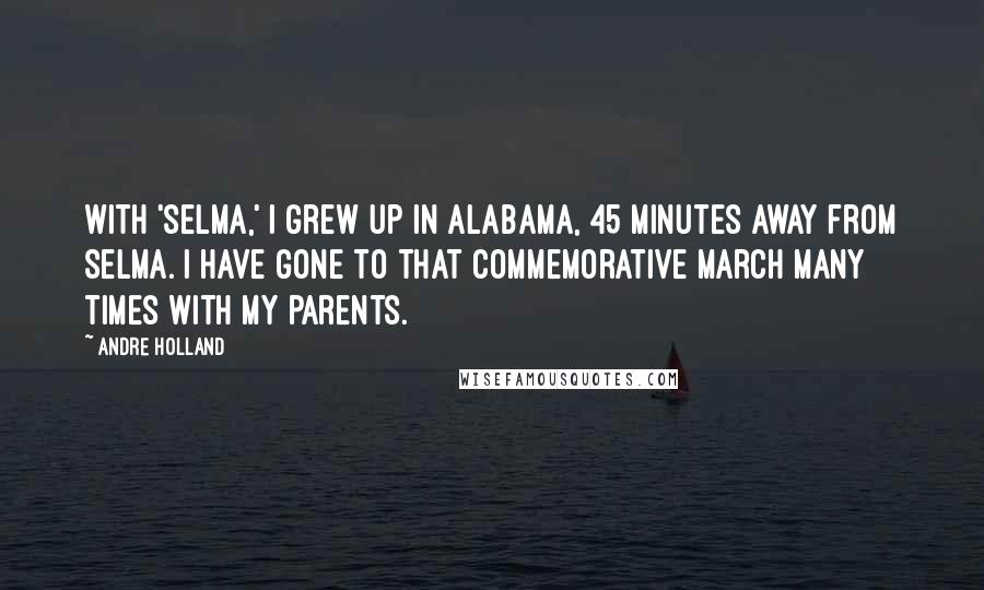 Andre Holland Quotes: With 'Selma,' I grew up in Alabama, 45 minutes away from Selma. I have gone to that commemorative march many times with my parents.
