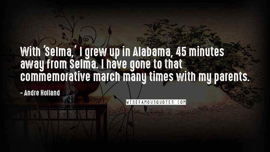 Andre Holland Quotes: With 'Selma,' I grew up in Alabama, 45 minutes away from Selma. I have gone to that commemorative march many times with my parents.