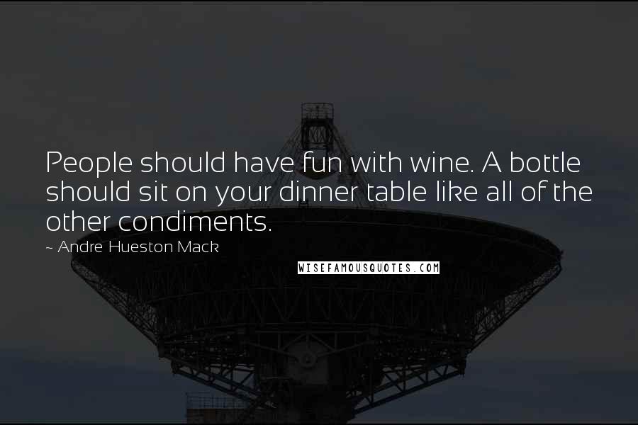 Andre Hueston Mack Quotes: People should have fun with wine. A bottle should sit on your dinner table like all of the other condiments.