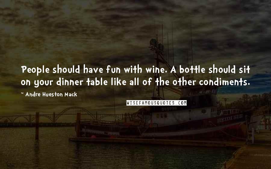 Andre Hueston Mack Quotes: People should have fun with wine. A bottle should sit on your dinner table like all of the other condiments.