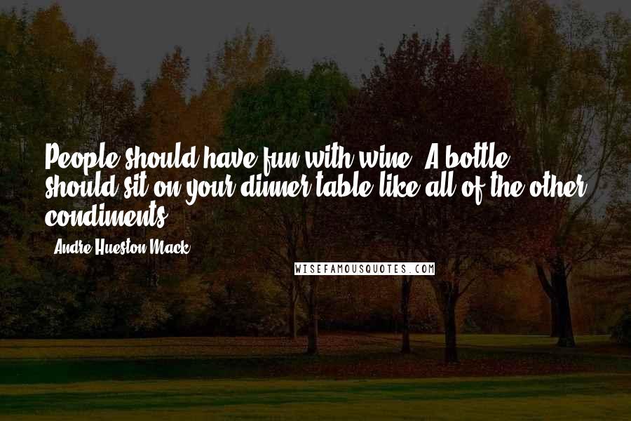 Andre Hueston Mack Quotes: People should have fun with wine. A bottle should sit on your dinner table like all of the other condiments.