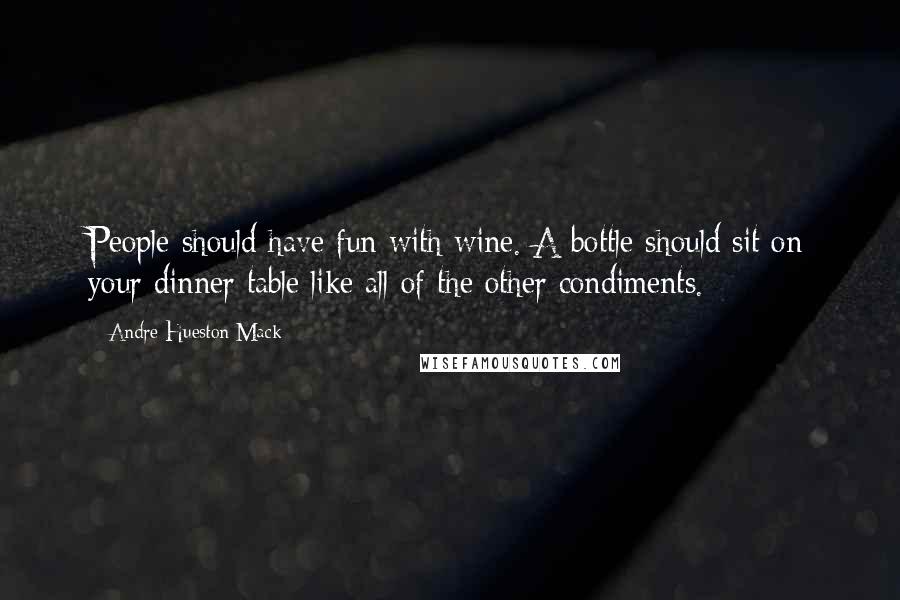 Andre Hueston Mack Quotes: People should have fun with wine. A bottle should sit on your dinner table like all of the other condiments.