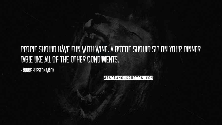 Andre Hueston Mack Quotes: People should have fun with wine. A bottle should sit on your dinner table like all of the other condiments.