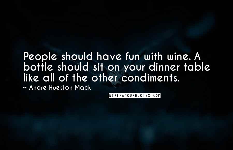 Andre Hueston Mack Quotes: People should have fun with wine. A bottle should sit on your dinner table like all of the other condiments.