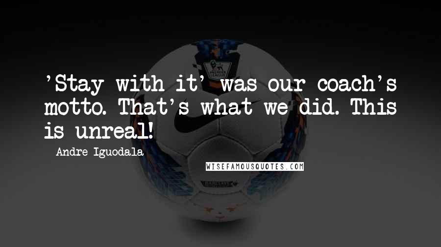 Andre Iguodala Quotes: 'Stay with it' was our coach's motto. That's what we did. This is unreal!