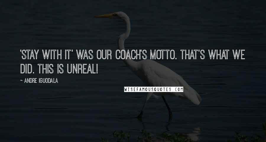 Andre Iguodala Quotes: 'Stay with it' was our coach's motto. That's what we did. This is unreal!