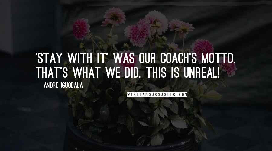 Andre Iguodala Quotes: 'Stay with it' was our coach's motto. That's what we did. This is unreal!