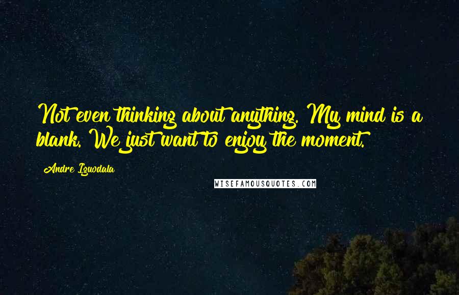 Andre Iguodala Quotes: Not even thinking about anything. My mind is a blank. We just want to enjoy the moment.