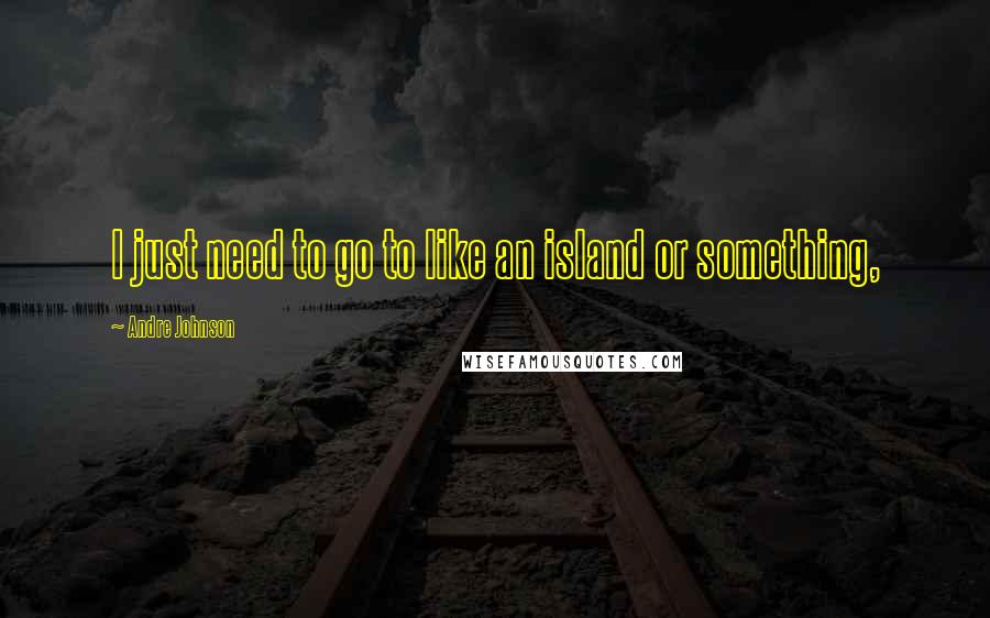 Andre Johnson Quotes: I just need to go to like an island or something,
