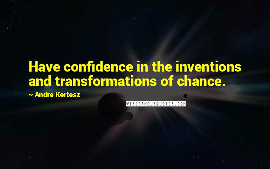 Andre Kertesz Quotes: Have confidence in the inventions and transformations of chance.