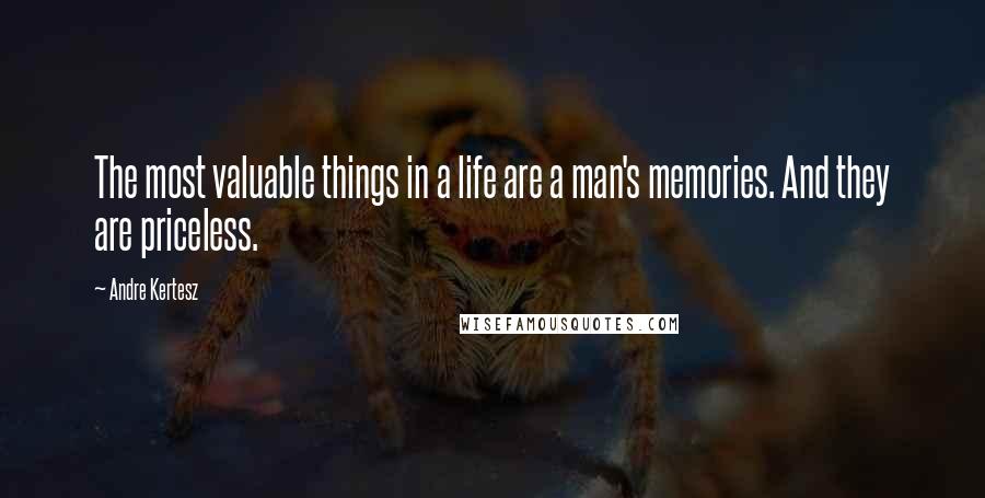 Andre Kertesz Quotes: The most valuable things in a life are a man's memories. And they are priceless.