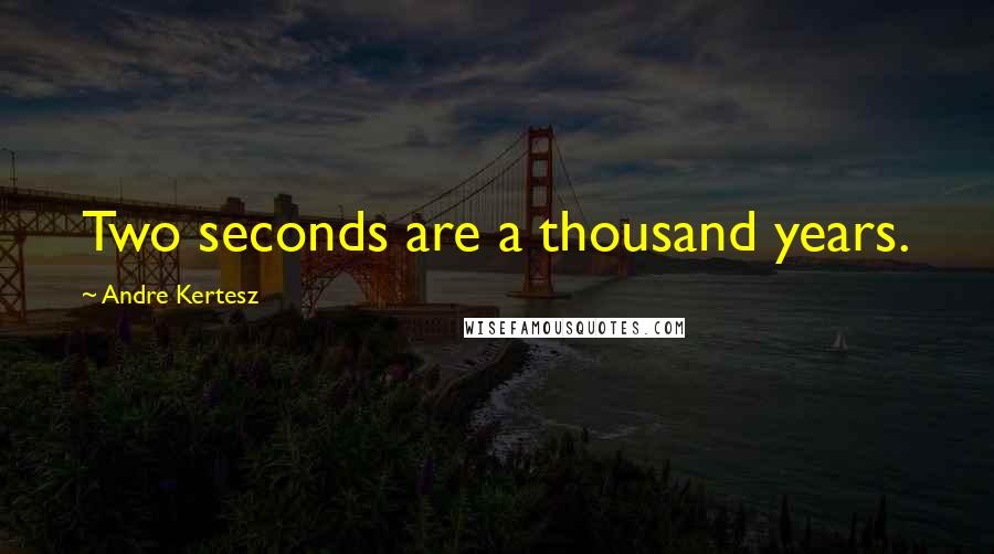 Andre Kertesz Quotes: Two seconds are a thousand years.