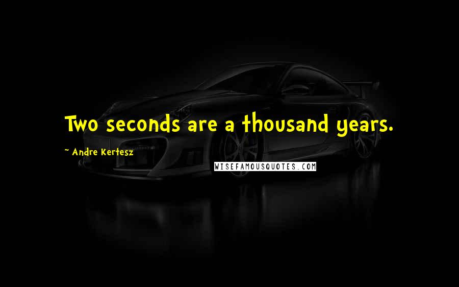 Andre Kertesz Quotes: Two seconds are a thousand years.