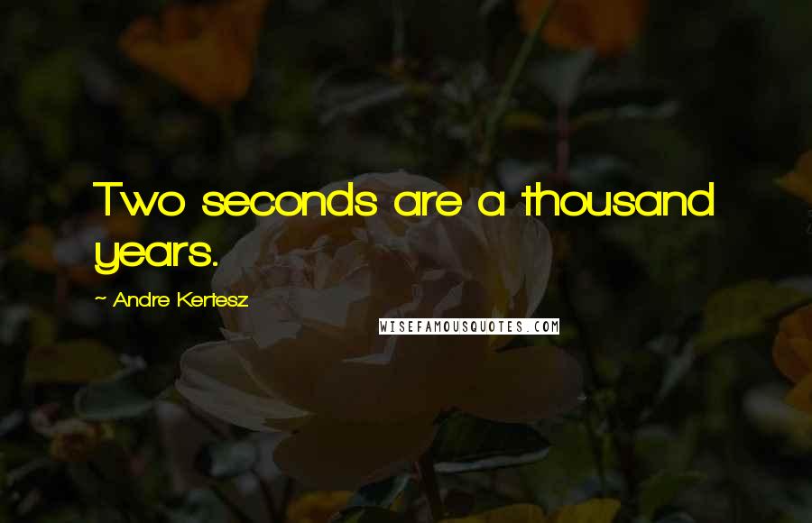Andre Kertesz Quotes: Two seconds are a thousand years.