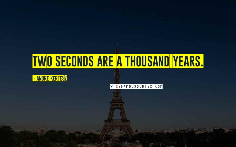 Andre Kertesz Quotes: Two seconds are a thousand years.