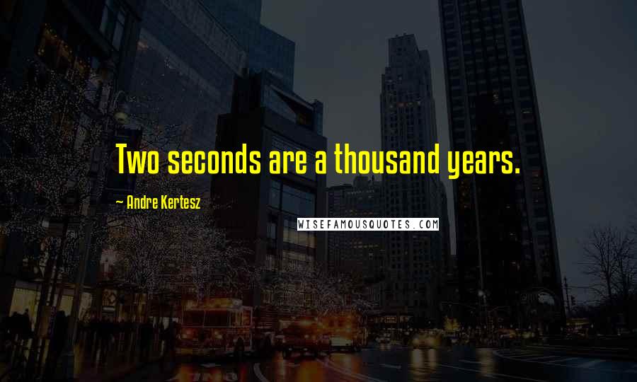 Andre Kertesz Quotes: Two seconds are a thousand years.