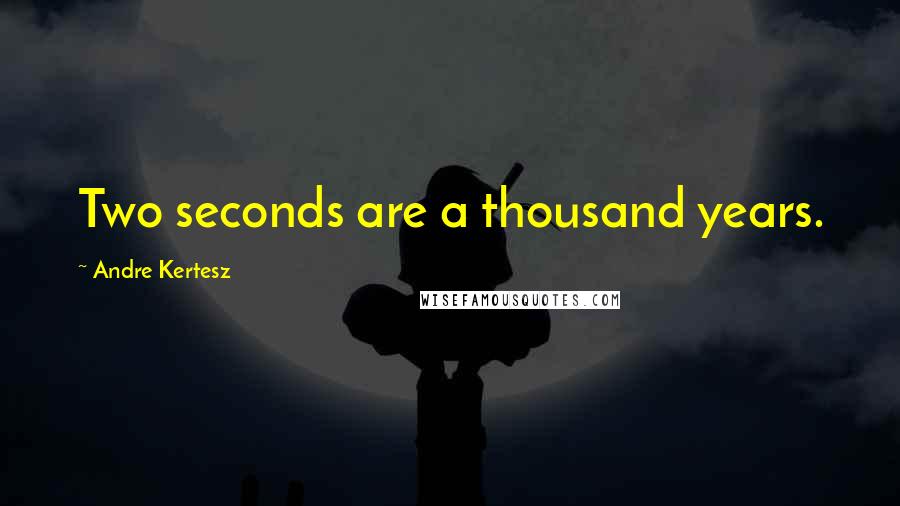 Andre Kertesz Quotes: Two seconds are a thousand years.