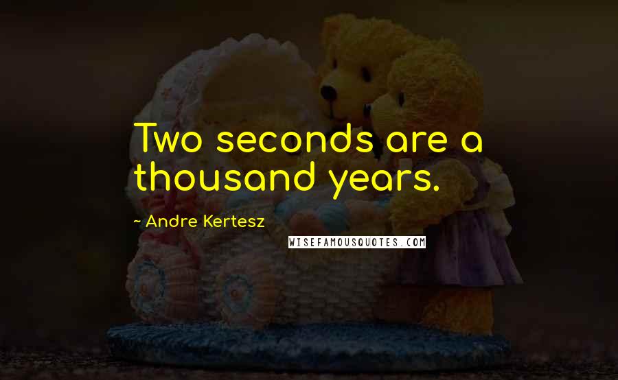 Andre Kertesz Quotes: Two seconds are a thousand years.