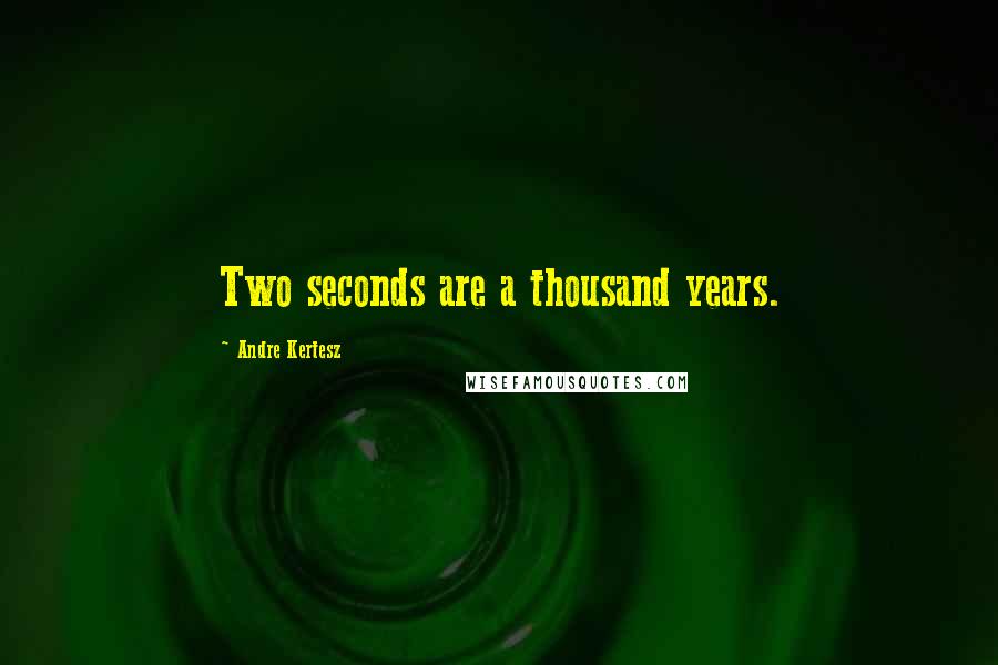 Andre Kertesz Quotes: Two seconds are a thousand years.