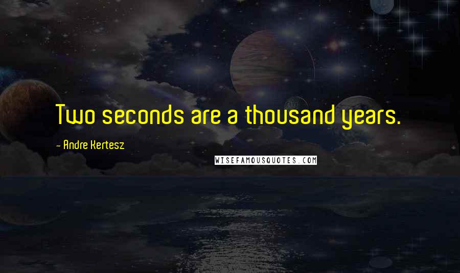 Andre Kertesz Quotes: Two seconds are a thousand years.