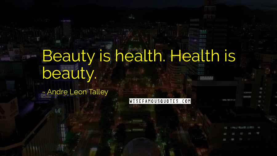 Andre Leon Talley Quotes: Beauty is health. Health is beauty.