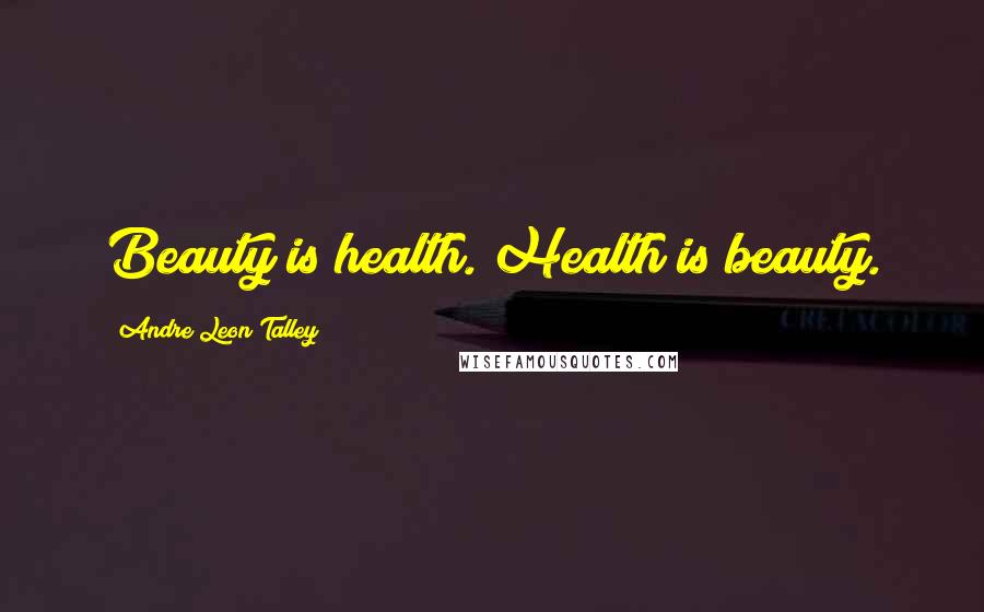 Andre Leon Talley Quotes: Beauty is health. Health is beauty.