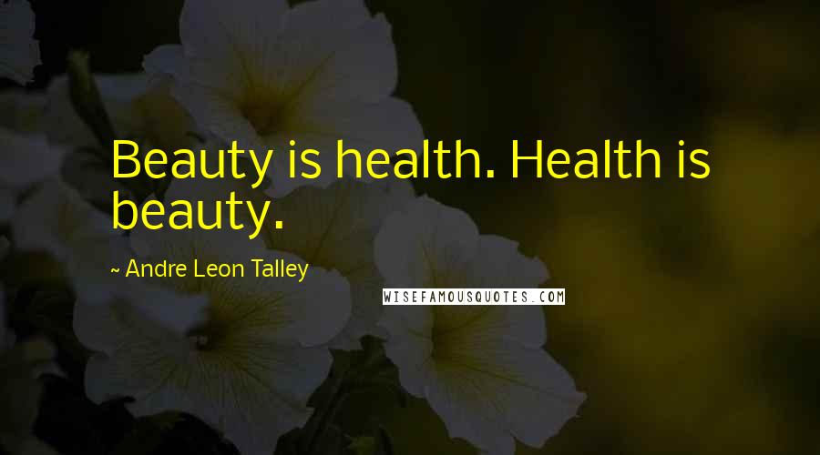 Andre Leon Talley Quotes: Beauty is health. Health is beauty.