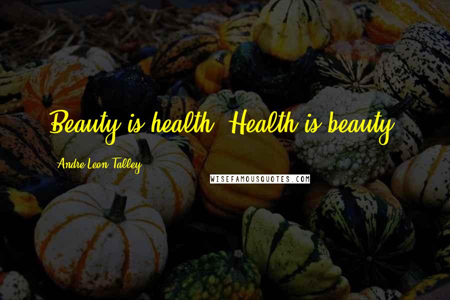 Andre Leon Talley Quotes: Beauty is health. Health is beauty.