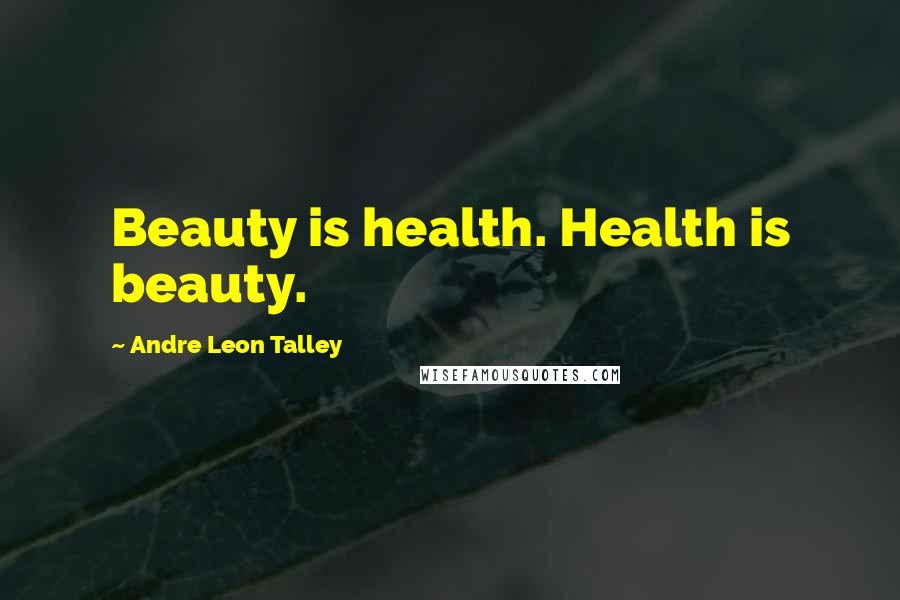 Andre Leon Talley Quotes: Beauty is health. Health is beauty.