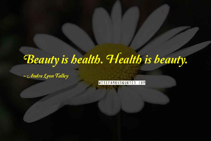 Andre Leon Talley Quotes: Beauty is health. Health is beauty.