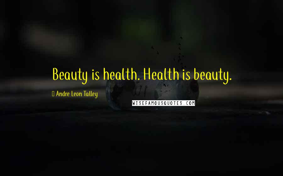 Andre Leon Talley Quotes: Beauty is health. Health is beauty.