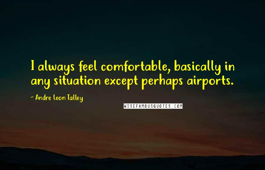 Andre Leon Talley Quotes: I always feel comfortable, basically in any situation except perhaps airports.