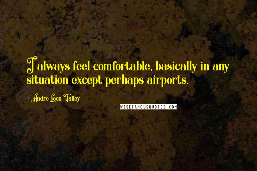 Andre Leon Talley Quotes: I always feel comfortable, basically in any situation except perhaps airports.