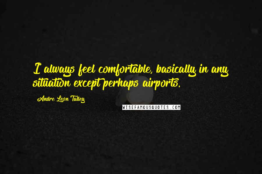 Andre Leon Talley Quotes: I always feel comfortable, basically in any situation except perhaps airports.