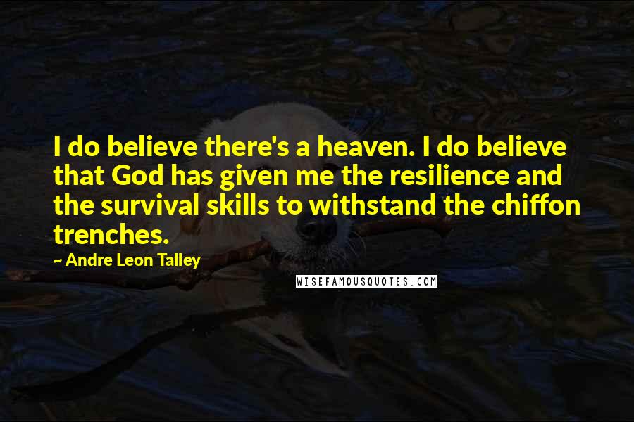 Andre Leon Talley Quotes: I do believe there's a heaven. I do believe that God has given me the resilience and the survival skills to withstand the chiffon trenches.