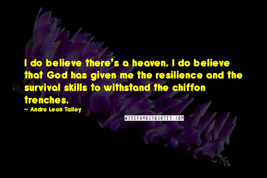 Andre Leon Talley Quotes: I do believe there's a heaven. I do believe that God has given me the resilience and the survival skills to withstand the chiffon trenches.