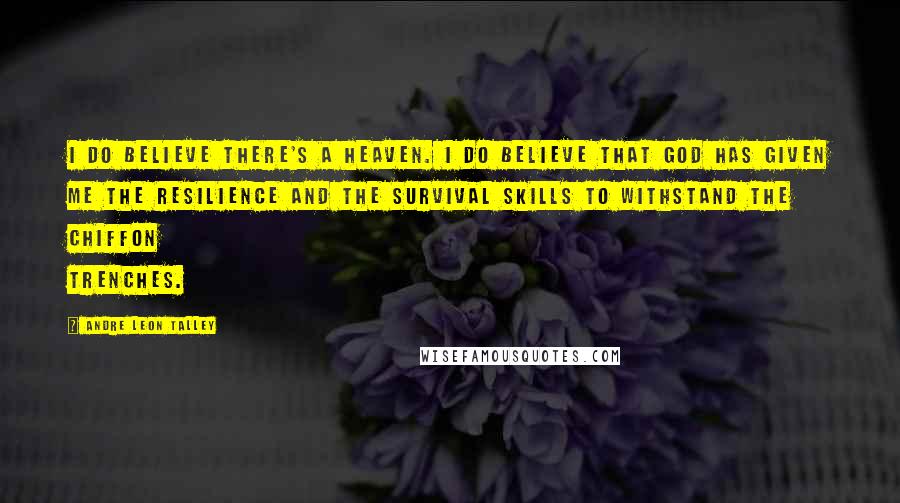 Andre Leon Talley Quotes: I do believe there's a heaven. I do believe that God has given me the resilience and the survival skills to withstand the chiffon trenches.