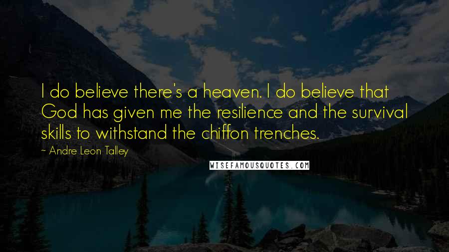 Andre Leon Talley Quotes: I do believe there's a heaven. I do believe that God has given me the resilience and the survival skills to withstand the chiffon trenches.