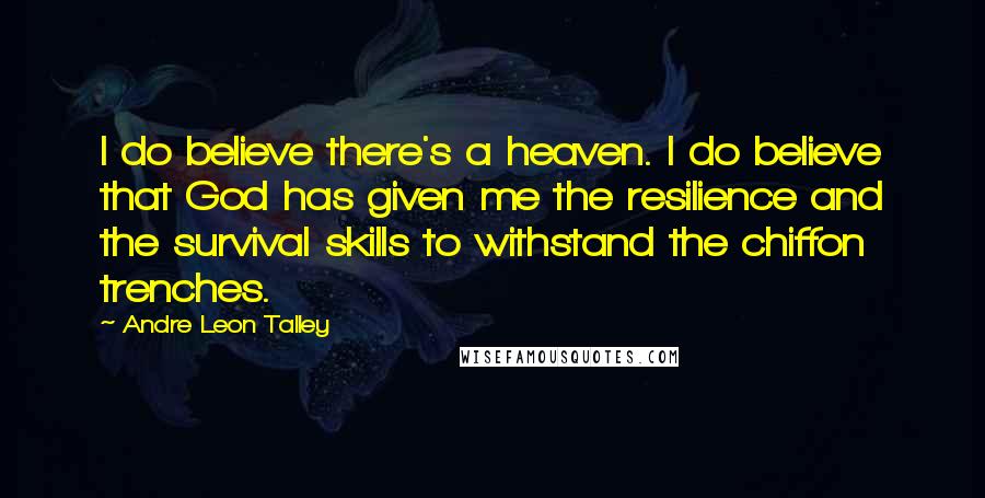 Andre Leon Talley Quotes: I do believe there's a heaven. I do believe that God has given me the resilience and the survival skills to withstand the chiffon trenches.